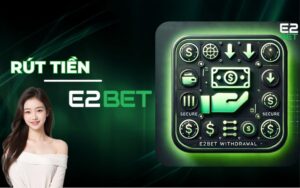 Hướng Dẫn Rút Tiền E2BET Về Tài Khoản Nhanh Chóng